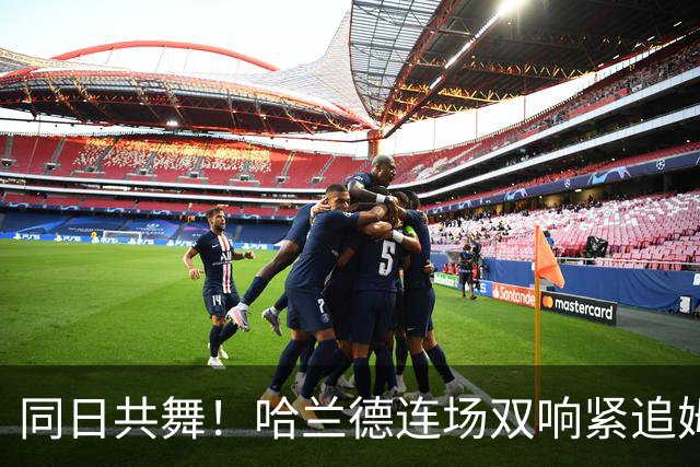 同日共舞！哈兰德连场双响紧追姆巴佩 进球比喝水还轻松