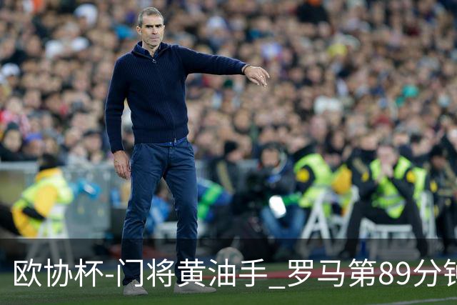 欧协杯-门将黄油手 罗马第89分钟遭绝杀1-2客负
